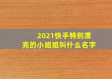 2021快手特别漂亮的小姐姐叫什么名字