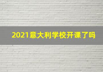 2021意大利学校开课了吗