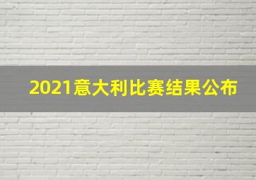 2021意大利比赛结果公布