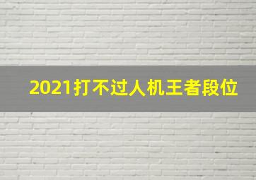 2021打不过人机王者段位