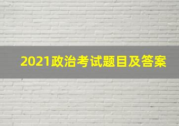 2021政治考试题目及答案