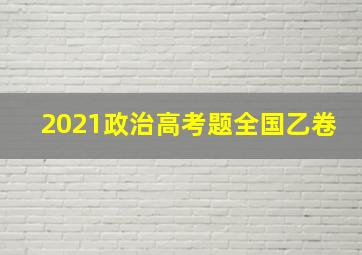 2021政治高考题全国乙卷