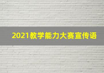 2021教学能力大赛宣传语