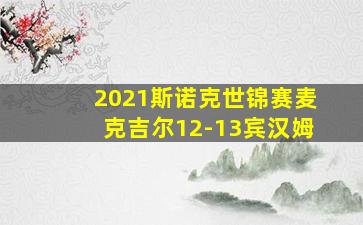 2021斯诺克世锦赛麦克吉尔12-13宾汉姆