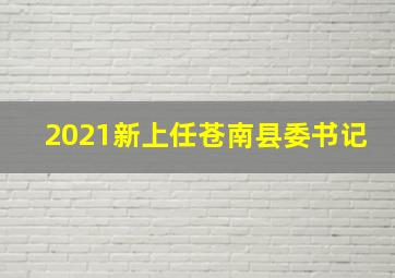 2021新上任苍南县委书记