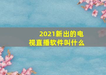 2021新出的电视直播软件叫什么