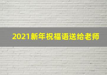 2021新年祝福语送给老师