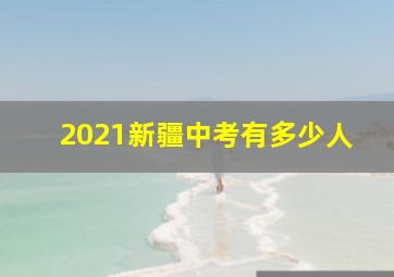 2021新疆中考有多少人