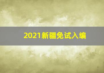 2021新疆免试入编