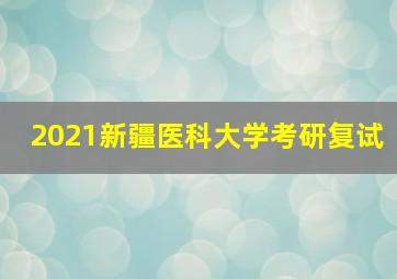 2021新疆医科大学考研复试