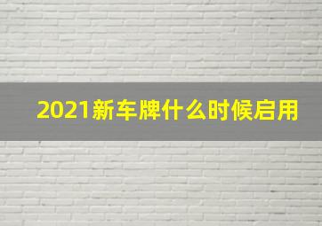 2021新车牌什么时候启用