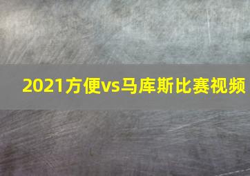 2021方便vs马库斯比赛视频