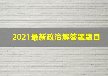 2021最新政治解答题题目