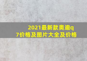 2021最新款奥迪q7价格及图片大全及价格