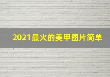 2021最火的美甲图片简单