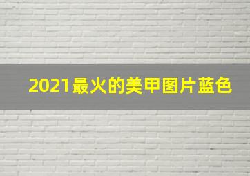 2021最火的美甲图片蓝色