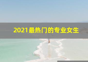 2021最热门的专业女生