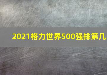 2021格力世界500强排第几