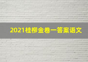 2021桂柳金卷一答案语文