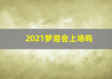 2021梦泪会上场吗