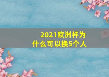 2021欧洲杯为什么可以换5个人