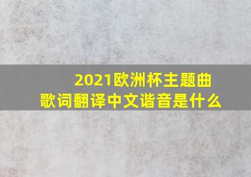 2021欧洲杯主题曲歌词翻译中文谐音是什么