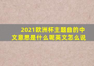 2021欧洲杯主题曲的中文意思是什么呢英文怎么说