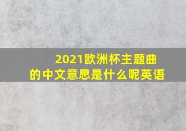 2021欧洲杯主题曲的中文意思是什么呢英语