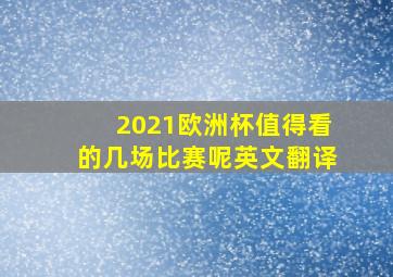 2021欧洲杯值得看的几场比赛呢英文翻译