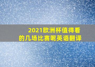 2021欧洲杯值得看的几场比赛呢英语翻译