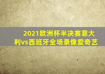 2021欧洲杯半决赛意大利vs西班牙全场录像爱奇艺