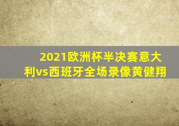 2021欧洲杯半决赛意大利vs西班牙全场录像黄健翔