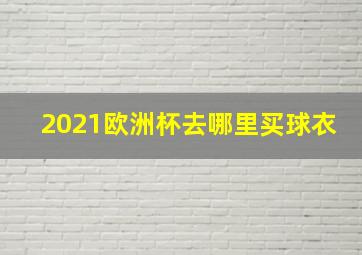 2021欧洲杯去哪里买球衣