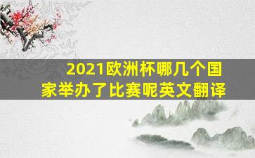 2021欧洲杯哪几个国家举办了比赛呢英文翻译