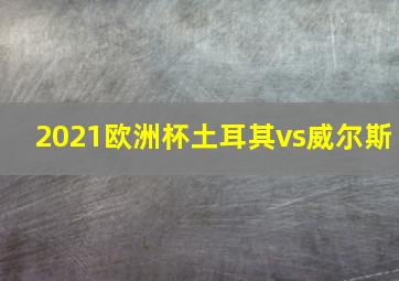 2021欧洲杯土耳其vs威尔斯