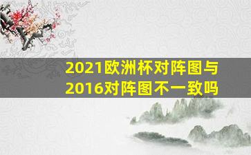 2021欧洲杯对阵图与2016对阵图不一致吗