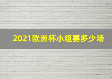 2021欧洲杯小组赛多少场