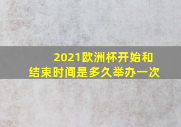 2021欧洲杯开始和结束时间是多久举办一次