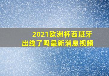 2021欧洲杯西班牙出线了吗最新消息视频