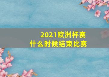 2021欧洲杯赛什么时候结束比赛