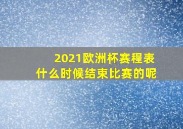 2021欧洲杯赛程表什么时候结束比赛的呢