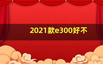 2021款e300好不