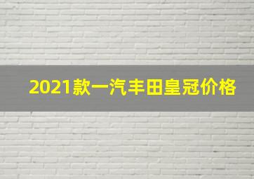 2021款一汽丰田皇冠价格