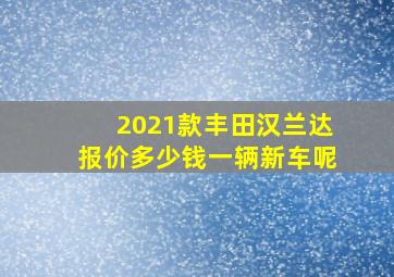 2021款丰田汉兰达报价多少钱一辆新车呢