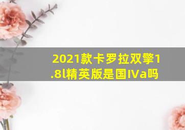 2021款卡罗拉双擎1.8l精英版是国IVa吗