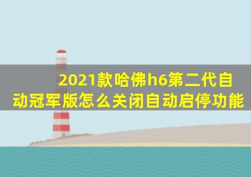 2021款哈佛h6第二代自动冠军版怎么关闭自动启停功能