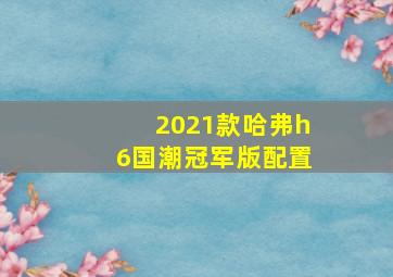 2021款哈弗h6国潮冠军版配置