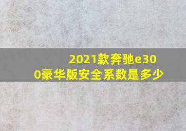 2021款奔驰e300豪华版安全系数是多少