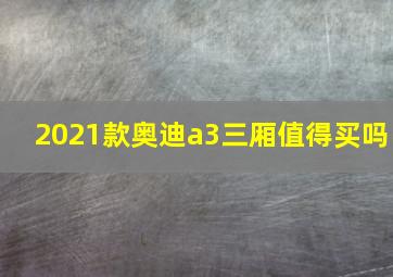 2021款奥迪a3三厢值得买吗