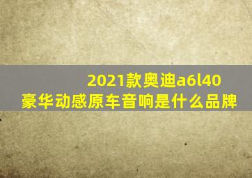 2021款奥迪a6l40豪华动感原车音响是什么品牌